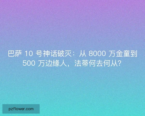 巴萨 10 号神话破灭：从 8000 万金童到 500 万边缘人，法蒂何去何从？