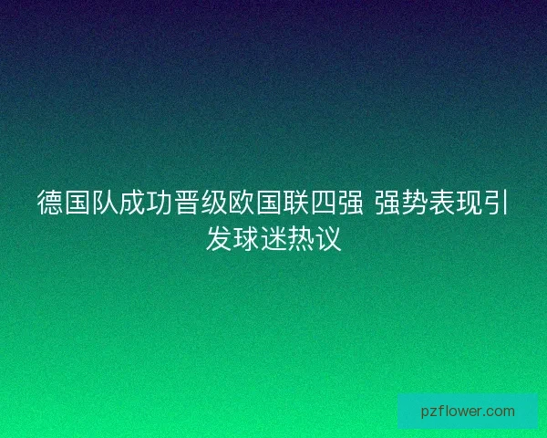 德国队成功晋级欧国联四强 强势表现引发球迷热议